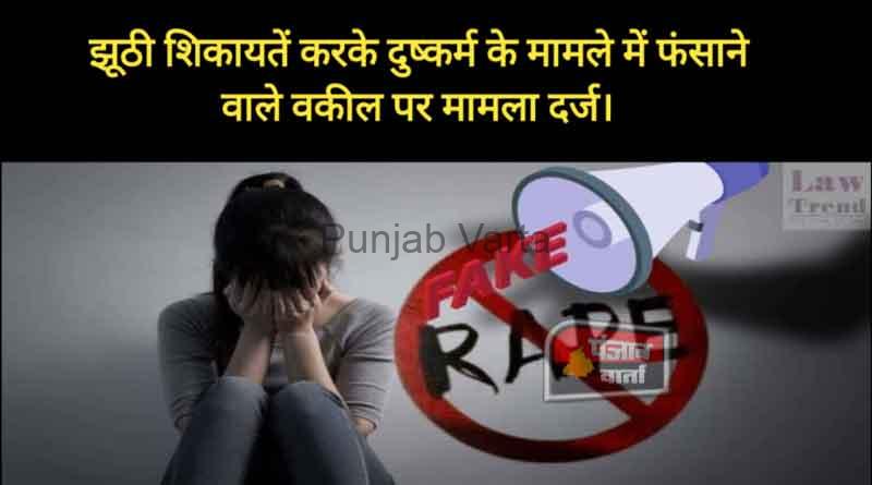 fAZILKA-झूठी शिकायतें करके दुष्कर्म के मामले में फंसाने वाले वकील के खिलाफ केस दर्ज किया